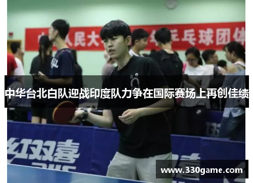 中华台北白队迎战印度队力争在国际赛场上再创佳绩