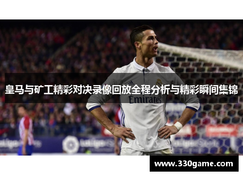 皇马与矿工精彩对决录像回放全程分析与精彩瞬间集锦