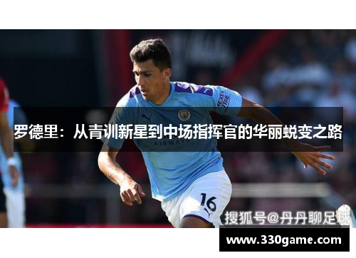 罗德里：从青训新星到中场指挥官的华丽蜕变之路
