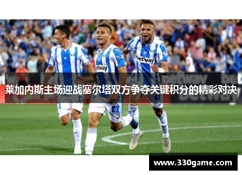 莱加内斯主场迎战塞尔塔双方争夺关键积分的精彩对决