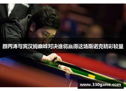 颜丙涛与宾汉姆巅峰对决谁将赢得这场斯诺克精彩较量