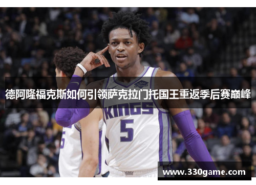 德阿隆福克斯如何引领萨克拉门托国王重返季后赛巅峰