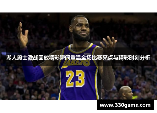湖人勇士激战回放精彩瞬间重温全场比赛亮点与精彩时刻分析
