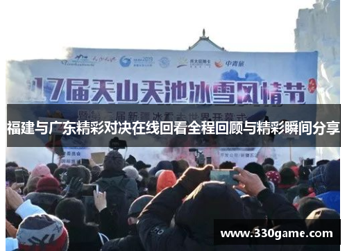 福建与广东精彩对决在线回看全程回顾与精彩瞬间分享