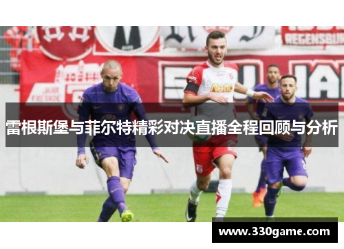 雷根斯堡与菲尔特精彩对决直播全程回顾与分析