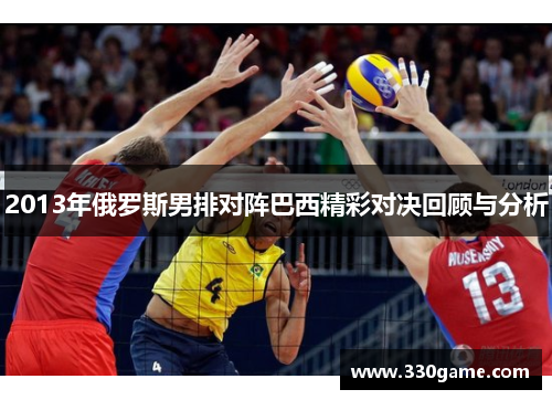 2013年俄罗斯男排对阵巴西精彩对决回顾与分析