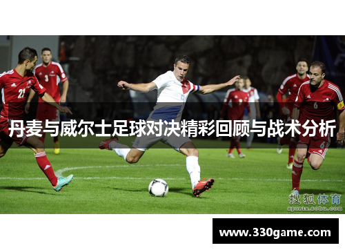 丹麦与威尔士足球对决精彩回顾与战术分析