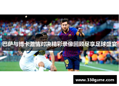 巴萨与博卡激情对决精彩录像回顾尽享足球盛宴