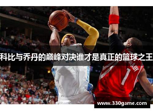 科比与乔丹的巅峰对决谁才是真正的篮球之王