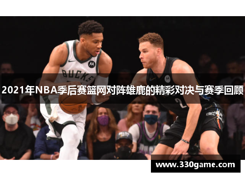 2021年NBA季后赛篮网对阵雄鹿的精彩对决与赛季回顾