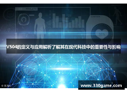 VS04的定义与应用解析了解其在现代科技中的重要性与影响