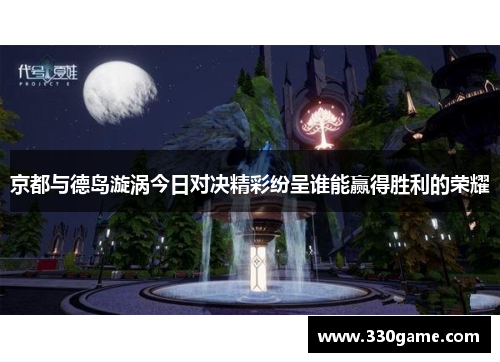京都与德岛漩涡今日对决精彩纷呈谁能赢得胜利的荣耀
