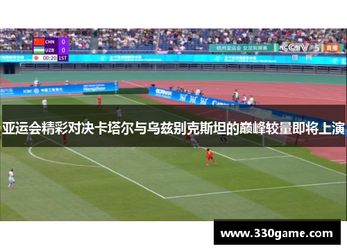 亚运会精彩对决卡塔尔与乌兹别克斯坦的巅峰较量即将上演