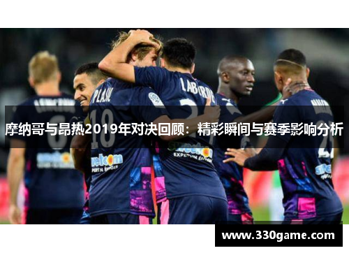 摩纳哥与昂热2019年对决回顾：精彩瞬间与赛季影响分析